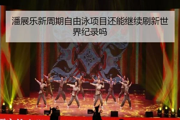 潘展乐新周期自由泳项目还能继续刷新世界纪录吗