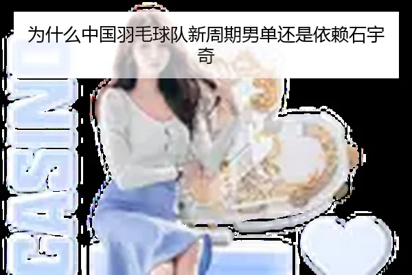 为什么中国羽毛球队新周期男单还是依赖石宇奇